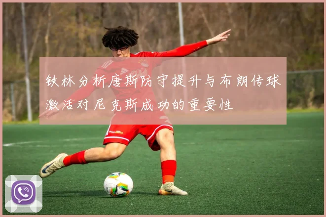 铁林分析唐斯防守提升与布朗传球激活对尼克斯成功的重要性