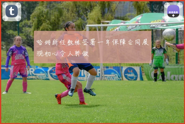 哈姆新任教练签署一年保障合同展现初心令人骄傲