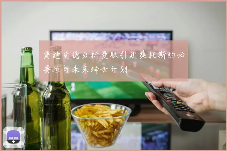 费迪南德分析曼联引进桑托斯的必要性与未来转会计划