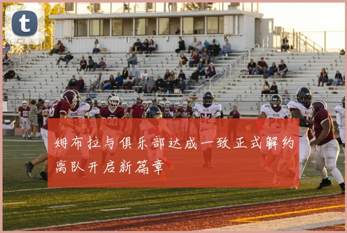 姆布拉与俱乐部达成一致正式解约离队开启新篇章
