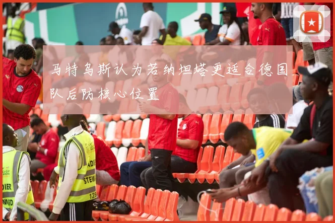 马特乌斯认为若纳坦塔更适合德国队后防核心位置