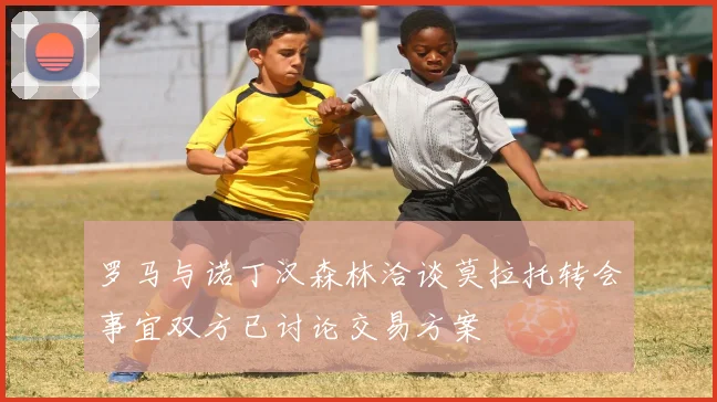 罗马与诺丁汉森林洽谈莫拉托转会事宜双方已讨论交易方案