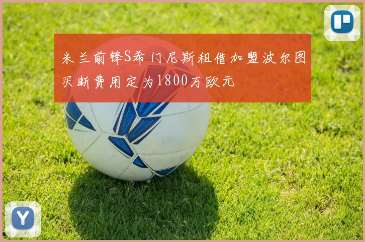 米兰前锋S希门尼斯租借加盟波尔图买断费用定为1800万欧元