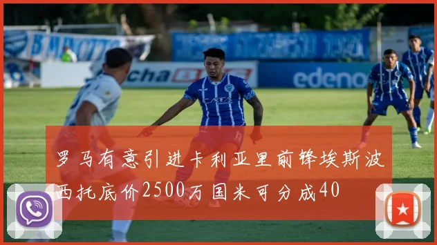 罗马有意引进卡利亚里前锋埃斯波西托底价2500万国米可分成40