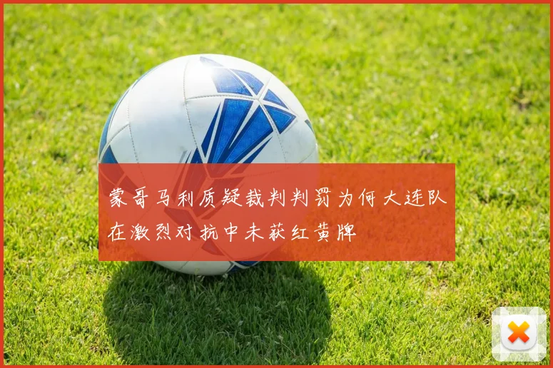 蒙哥马利质疑裁判判罚为何大连队在激烈对抗中未获红黄牌