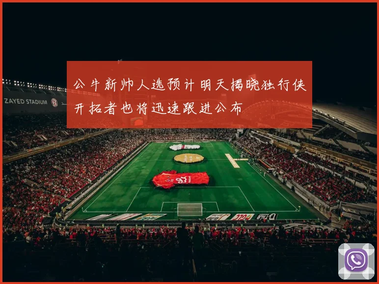 公牛新帅人选预计明天揭晓独行侠开拓者也将迅速跟进公布
