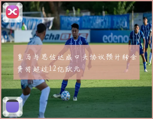 皇马与恩佐达成口头协议预计转会费将超过12亿欧元