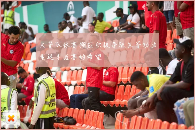 火箭队休赛期应积极争取朱哥助力重返季后赛的希望