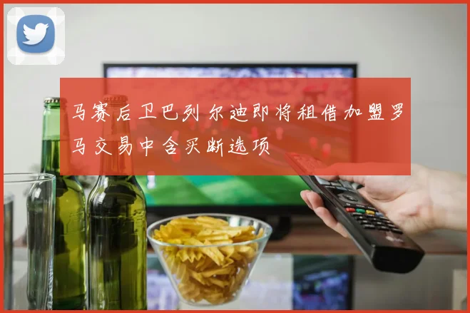 马赛后卫巴列尔迪即将租借加盟罗马交易中含买断选项